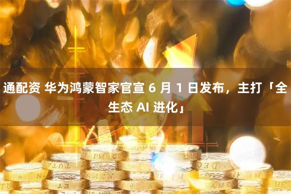 通配资 华为鸿蒙智家官宣 6 月 1 日发布，主打「全生态 AI 进化」