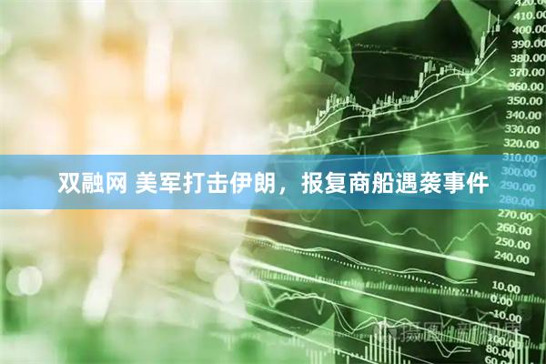 双融网 美军打击伊朗，报复商船遇袭事件