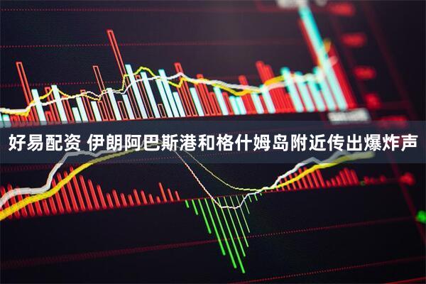 好易配资 伊朗阿巴斯港和格什姆岛附近传出爆炸声