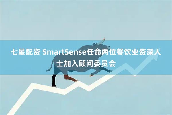 七星配资 SmartSense任命两位餐饮业资深人士加入顾问委员会