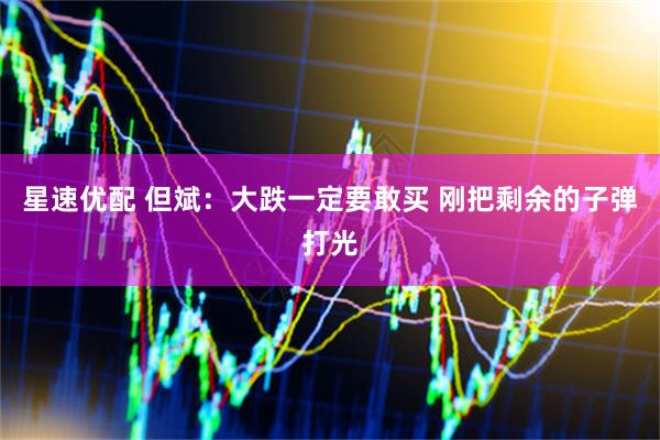 星速优配 但斌：大跌一定要敢买 刚把剩余的子弹打光